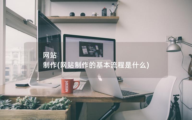 网站 制作(网站制作的基本流程是什么)