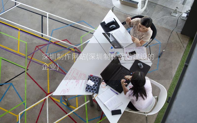 深圳制作网站(深圳制作网站建设的企业)