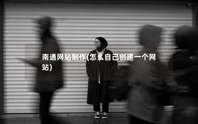 南通网站制作(怎么自己创建一个网站)