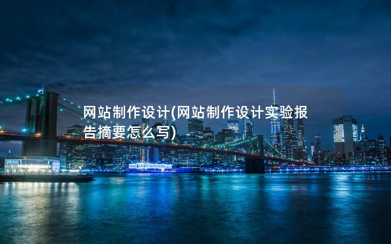 网站制作设计(网站制作设计实验报告摘要怎么写)