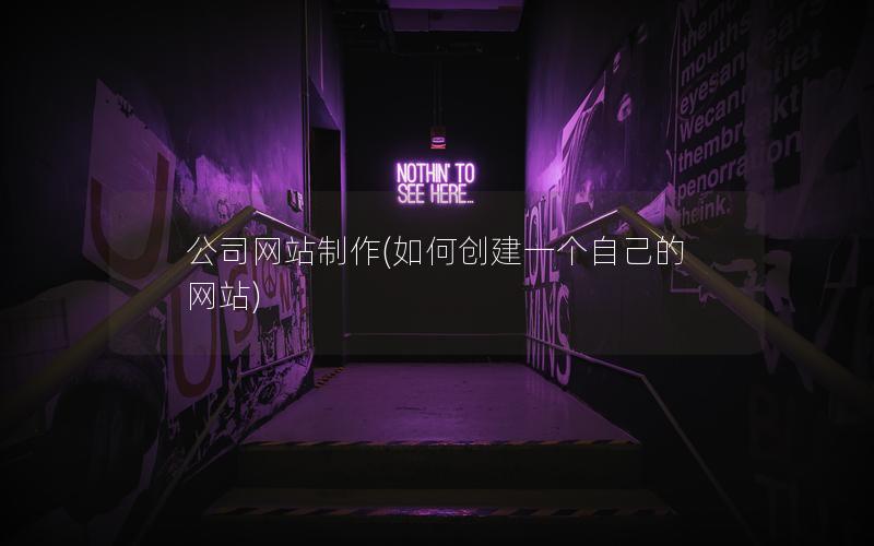 公司网站制作(如何创建一个自己的网站)