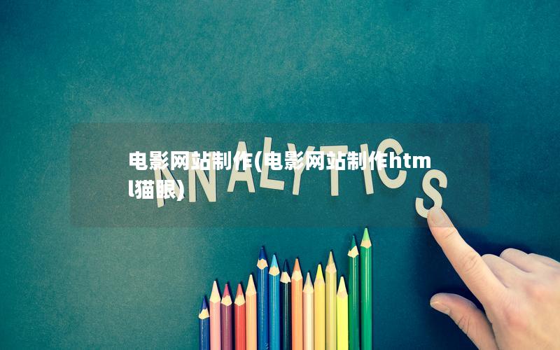 电影网站制作(电影网站制作html猫眼)