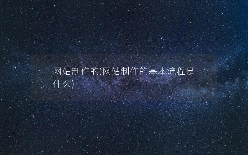 网站制作的(网站制作的基本流程是什么)