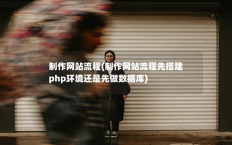 制作网站流程(制作网站流程先搭建php环境还是先做数据库)