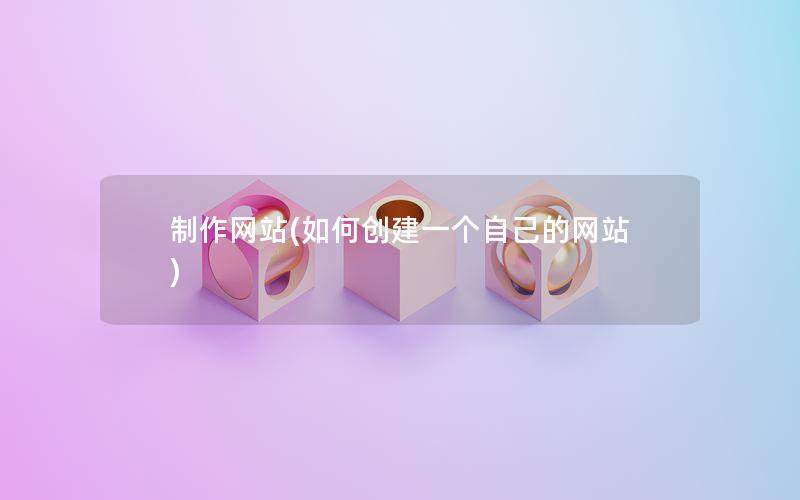 制作网站(如何创建一个自己的网站)