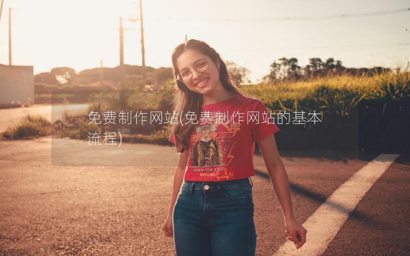 免费制作网站(免费制作网站的基本流程)
