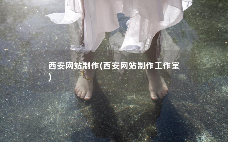 西安网站制作(西安网站制作工作室)