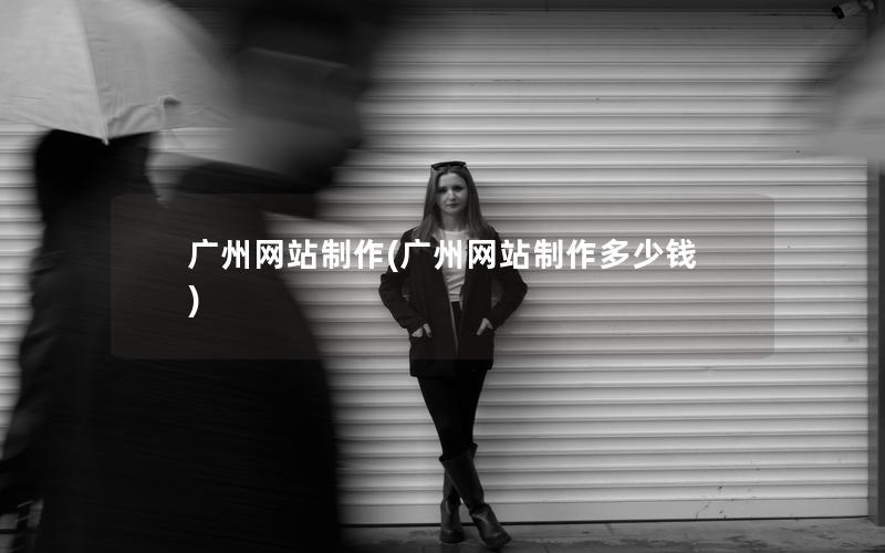 广州网站制作(广州网站制作多少钱)