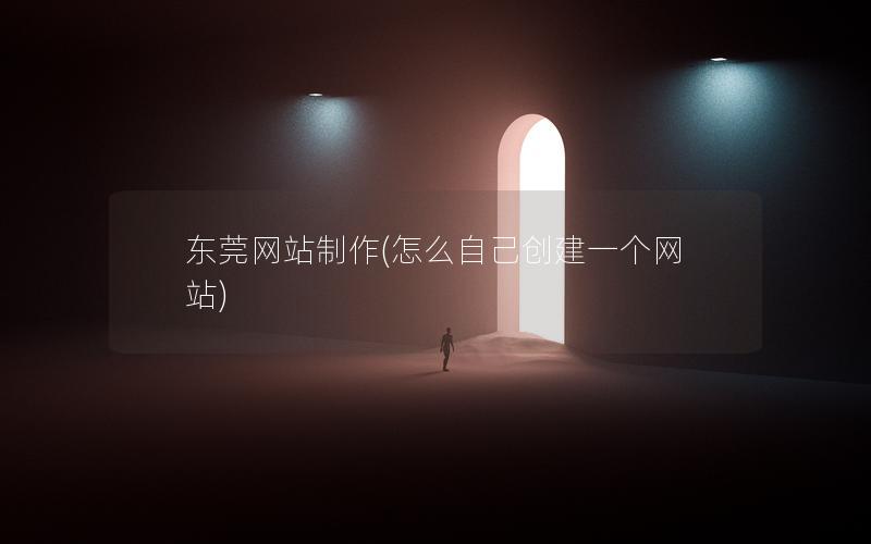 东莞网站制作(怎么自己创建一个网站)